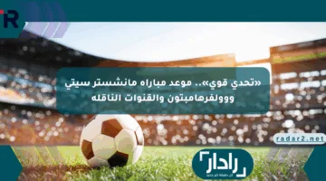 «تحدي قوي».. موعد مباراة مانشستر سيتي ووولفرهامبتون والقنوات الناقلة